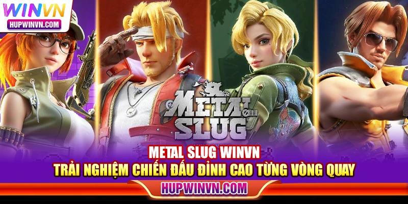 Metal Slug Winvn – Trải nghiệm chiến đấu đỉnh cao từng vòng quay