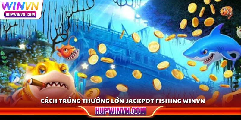 Cách trúng thưởng lớn Jackpot Fishing Winvn