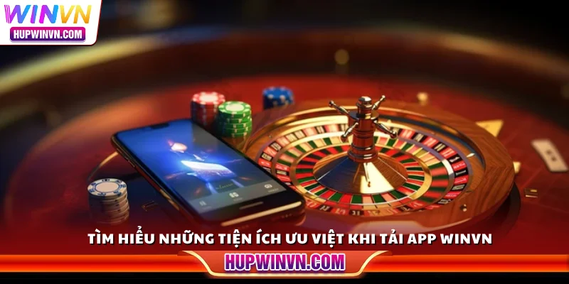 Tìm hiểu những tiện ích ưu việt khi tải app Winvn